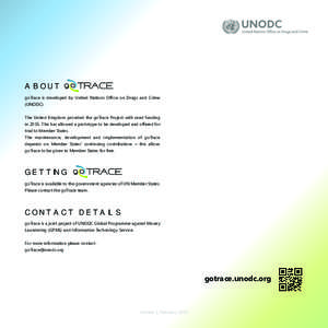 ABOUT goTrace is developed by United Nations Ofﬁce on Drugs and Crime (UNODC). The United Kingdom provided the goTrace Project with seed funding in[removed]This has allowed a prototype to be developed and offered for tri