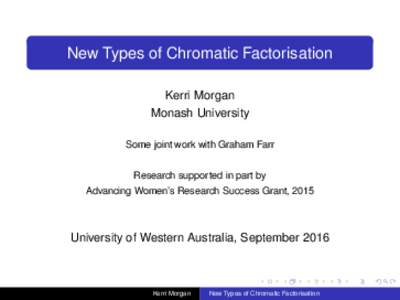 New Types of Chromatic Factorisation Kerri Morgan Monash University Some joint work with Graham Farr Research supported in part by Advancing Women’s Research Success Grant, 2015