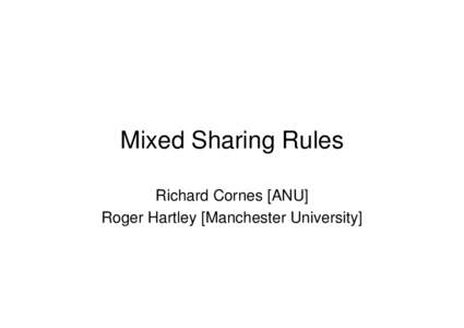 Mixed Sharing Rules Richard Cornes [ANU] Roger Hartley [Manchester University] The problem • Each of n players supplies labour to a joint