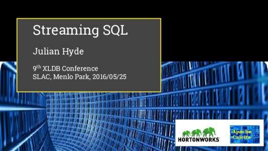 Streaming SQL Julian Hyde 9th XLDB Conference SLAC, Menlo Park,   @julianhyde