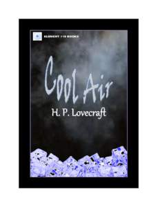 COOL AIR by H. P. Lovecraft This story is a work of fiction. The names of all characters, locales, and events depicted are the creative inventions of the writer. No part of this work is to be construed as REAL in any se