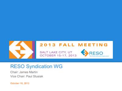 RESO Syndication WG Chair: James Martin Vice Chair: Paul Stusiak October 16, 2013  Agenda