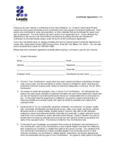 Contributor Agreement v[removed]Thank you for your interest in contributing to the Laszlo Systems, Inc. (“Laszlo”) OpenLaszlo Project. Laszlo can only accept contributions from contributors who have signed a Contributo
