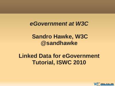 eGovernment at W3C Sandro Hawke, W3C @sandhawke Linked Data for eGovernment Tutorial, ISWC 2010