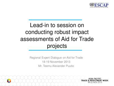 Lead-in to session on conducting robust impact assessments of Aid for Trade projects Regional Expert Dialogue on Aid for TradeNovember 2013