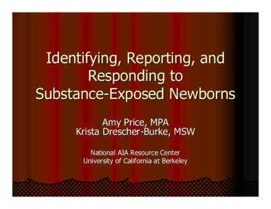 Identifying, Reporting, and Responding to Substance-Exposed Newborns Amy Price, MPA Krista Drescher-Burke, MSW National AIA Resource Center