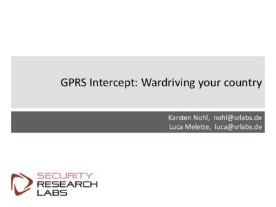 GPRS Intercept: Wardriving your country Karsten Nohl, [removed] Luca Melette, [removed]