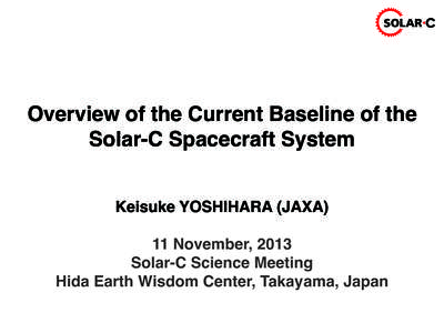 SOLAR  Overview of the Current Baseline of the Solar-C Spacecraft System Keisuke YOSHIHARA (JAXA) 11 November, 2013