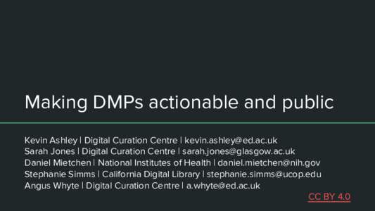 Making DMPs actionable and public Kevin Ashley | Digital Curation Centre |  Sarah Jones | Digital Curation Centre |  Daniel Mietchen | National Institutes of Health | daniel.