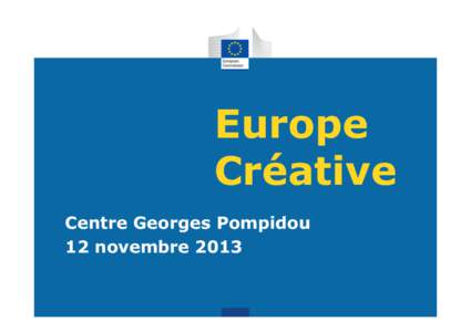 Europe Créative Centre Georges Pompidou 12 novembre 2013  Contenu de la présentation