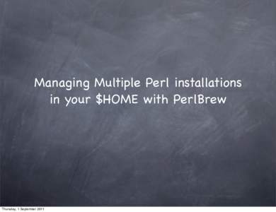 Managing Multiple Perl installations in your $HOME with PerlBrew Thursday, 1 September 2011  # Initialize
