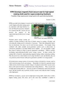 News Release  RTRI Develops magnetic-fluid vacuum seal for high-speed rotating shaft used for superconducting flywheels - Possibility of large-capacity power storage systems with superconducting flywheels -