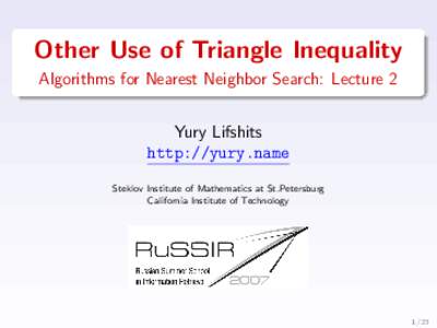 Other Use of Triangle Inequality Algorithms for Nearest Neighbor Search: Lecture 2 Yury Lifshits http://yury.name Steklov Institute of Mathematics at St.Petersburg California Institute of Technology