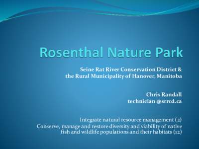 Seine Rat River Conservation District & the Rural Municipality of Hanover, Manitoba Chris Randall technician @srrcd.ca Integrate natural resource management (2) Conserve, manage and restore diversity and viability of nat