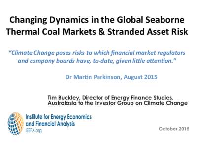 Changing	
  Dynamics	
  in	
  the	
  Global	
  Seaborne	
   Thermal	
  Coal	
  Markets	
  &	
  Stranded	
  Asset	
  Risk	
   	
   “Climate	
  Change	
  poses	
  risks	
  to	
  which	
  ﬁnancial	
 