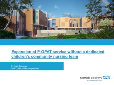 Expansion of P-OPAT service without a dedicated children’s community nursing team By Sally Bolsover OPAT Clinical Nurse specialist  P-OPAT