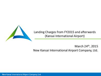 Landing Charges from FY2015 and afterwards (Kansai International Airport) March 24th, 2015 New Kansai International Airport Company, Ltd.