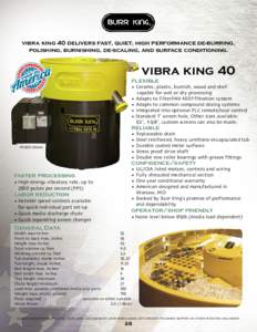 vibra king 40 delivers fast, quiet, high performance de-burring, polishing, burnishing, de-scaling, and surface conditioning. vibra king 40  flexible