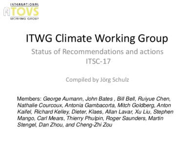 ITWG Climate Working Group Status of Recommendations and actions ITSC-17 Compiled by Jörg Schulz Members: George Aumann, John Bates , Bill Bell, Ruiyue Chen, Nathalie Courcoux, Antonia Gambacorta, Mitch Goldberg, Anton