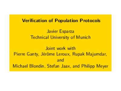 Verification of Population Protocols Javier Esparza Technical University of Munich Joint work with Pierre Ganty, J´erˆome Leroux, Rupak Majumdar, and