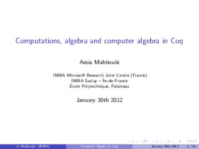 Computations, algebra and computer algebra in Coq Assia Mahboubi INRIA Microsoft Research Joint Centre (France) INRIA Saclay – ˆIle-de-France ´ Ecole