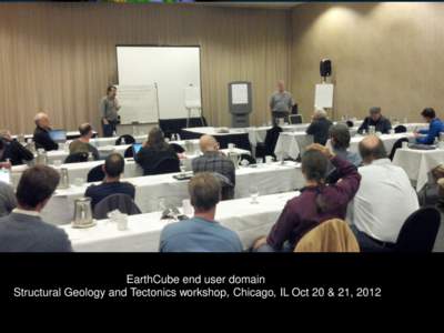 EarthCube end user domain Structural Geology and Tectonics workshop, Chicago, IL Oct 20 & 21, 2012 Science drivers and challenges • What is the evolution of geological structures in three dimensions and at all spatial