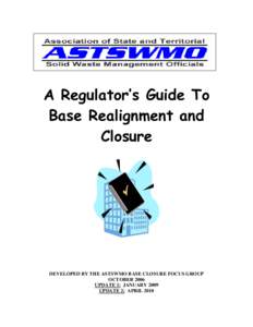 A Regulator’s Guide To Base Realignment and Closure DEVELOPED BY THE ASTSWMO BASE CLOSURE FOCUS GROUP OCTOBER 2006