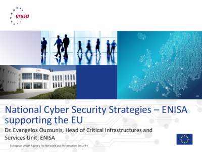 National Cyber Security Strategies – ENISA supporting the EU Dr. Evangelos Ouzounis, Head of Critical Infrastructures and Services Unit, ENISA European Union Agency for Network and Information Security