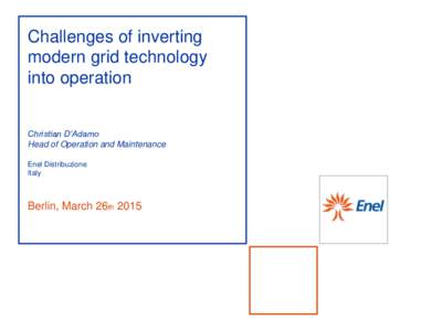 Challenges of inverting modern grid technology into operation Christian D’Adamo Head of Operation and Maintenance Enel Distribuzione