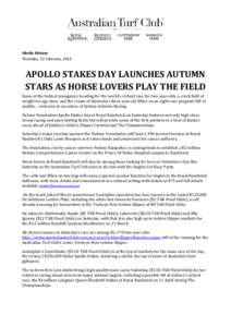 Media Release Thursday, 12 February, 2015 APOLLO STAKES DAY LAUNCHES AUTUMN STARS AS HORSE LOVERS PLAY THE FIELD Some of the hottest youngsters heading for the world’s richest race for two year olds, a crack field of
