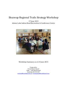 Shuswap Regional Trails Strategy Workshop 17 June 2015 Adams Lake Indian Band Recreation & Conference Centre Workshop Summary as at 23 June 2015 Prepared by: