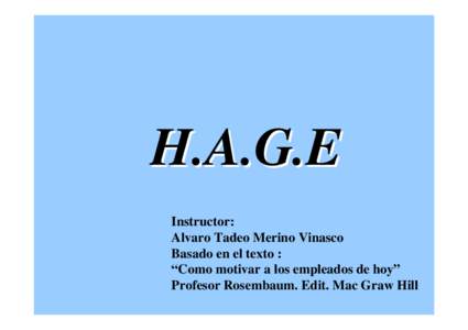 H.A.G.E Instructor: Alvaro Tadeo Merino Vinasco Basado en el texto : “Como motivar a los empleados de hoy” Profesor Rosembaum. Edit. Mac Graw Hill
