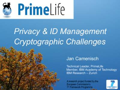 Privacy & ID Management Cryptographic Challenges Jan Camenisch Technical Leader, PrimeLife Member, IBM Academy of Technology IBM Research – Zurich
