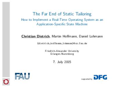 The Far End of Static Tailoring How to Implement a Real-Time Operating System as an Application-Specific State Machine Christian Dietrich, Martin Hoffmann, Daniel Lohmann {dietrich,hoffmann,lohmann}@cs.fau.de