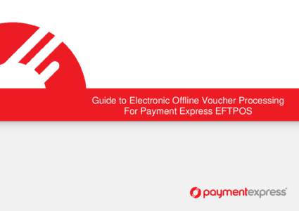 Guide to Electronic Offline Voucher Processing For Payment Express EFTPOS GUIDE TO ELECTRONIC OFFLINE VOUCHER PROCESSING FOR PAYMENT EXPRESS EFTPOS INTRODUCTION TO ELECTRONIC OFFLINE VOUCHER PROCESSING What is Electroni