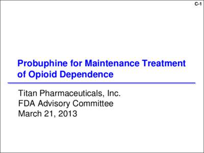 C-1  Probuphine for Maintenance Treatment of Opioid Dependence Titan Pharmaceuticals, Inc. FDA Advisory Committee