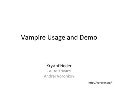 Vampire	
  Usage	
  and	
  Demo	
    Krystof	
  Hoder	
   Laura	
  Kovacs	
   Andrei	
  Voronkov	
   h<p://vprover.org/	
  