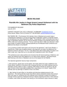 MEDIA RELEASE Plaintiffs Win Justice in Illegal Arrests Lawsuit Settlement with the Baltimore City Police Department FOR IMMEDIATE RELEASE June 23, 2010 CONTACT: Meredith Curtis, ACLU of Maryland, ; media@acl