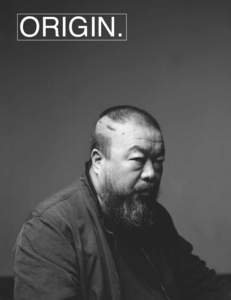 ORIGIN.  ORIGINMAGAZINE.COM 1 Ai Weiwei: