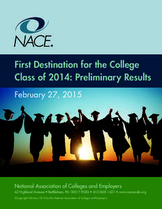 First Destination for the College Class of 2014: Preliminary Results February 27, 2015 National Association of Colleges and Employers 62 Highland Avenue • Bethlehem, PA •  • www.naceweb.org