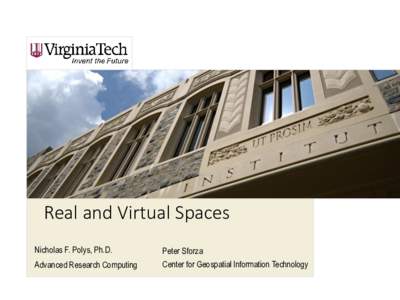 Real and Virtual Spaces Nicholas F. Polys, Ph.D. Advanced Research Computing Peter Sforza Center for Geospatial Information Technology