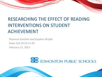 RESEARCHING THE EFFECT OF READING INTERVENTIONS ON STUDENT ACHIEVEMENT Shannon Gentilini and Stephen Wright Salon[removed]:10-11:05 February 12, 2013