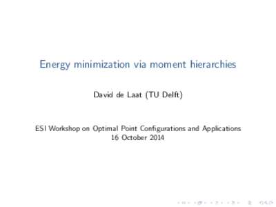 Energy minimization via moment hierarchies David de Laat (TU Delft) ESI Workshop on Optimal Point Configurations and Applications 16 October 2014