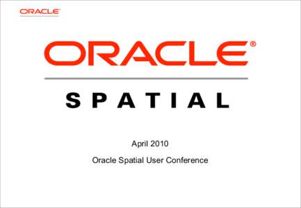 April 2010 Oracle Spatial User Conference April 2010 Oracle Spatial User Conference