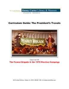 Curriculum Guide: The President’s Travels  Unit 4 of 19: The Peanut Brigade & the 1976 Election Campaign  441 Freedom Parkway, Atlanta, GA, 30312 |  | www.jimmycarterlibrary.gov