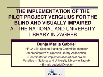 THE IMPLEMENTATION OF THE PILOT PROJECT VERGILIUS FOR THE BLIND AND VISUALLY IMPAIRED AT THE NATIONAL AND UNIVERSITY LIBRARY IN ZAGREB Dunja Marija Gabriel