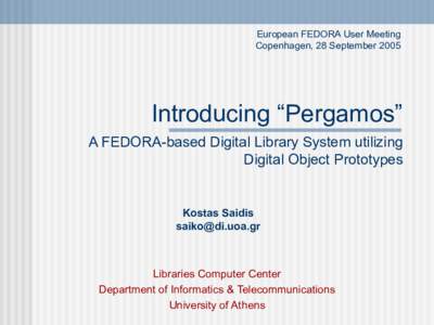 European FEDORA User Meeting Copenhagen, 28 September 2005 Introducing “Pergamos” A FEDORA-based Digital Library System utilizing Digital Object Prototypes