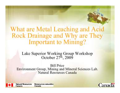 What are Metal Leaching and Acid Rock Drainage and Why are They Important to Mining? Lake Superior Working Group Workshop October 27th, 2009 Bill Price