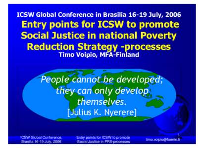 ICSW Global Conference in BrasiliaJuly, 2006  Entry points for ICSW to promote Social Justice in national Poverty Reduction Strategy -processes Timo Voipio, MFA-Finland