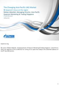 Good morning. My name is Medan Abdullah, managing director of Gazprom Marketing & Trading Singapore. I would like to thank the organisers of this conference for inviting me to speak here today to the esteemed audience of
